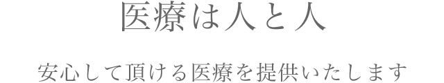 医療は人と人　安心して頂ける医療を提供いたします